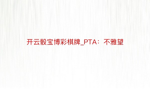 开云骰宝博彩棋牌_PTA：不雅望
